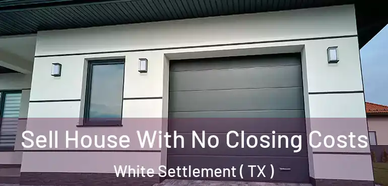  Sell House With No Closing Costs White Settlement ( TX )