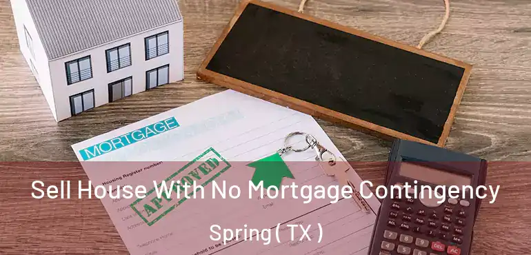  Sell House With No Mortgage Contingency Spring ( TX )