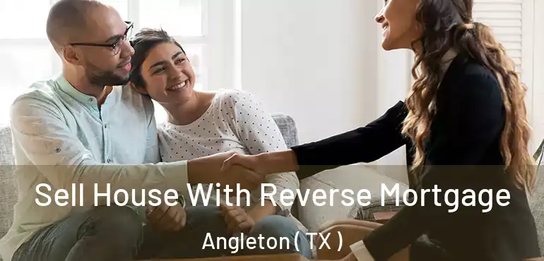  Sell House With Reverse Mortgage Angleton ( TX )