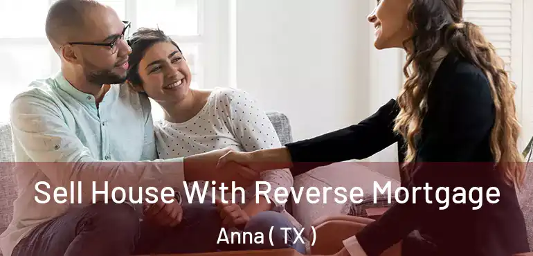  Sell House With Reverse Mortgage Anna ( TX )