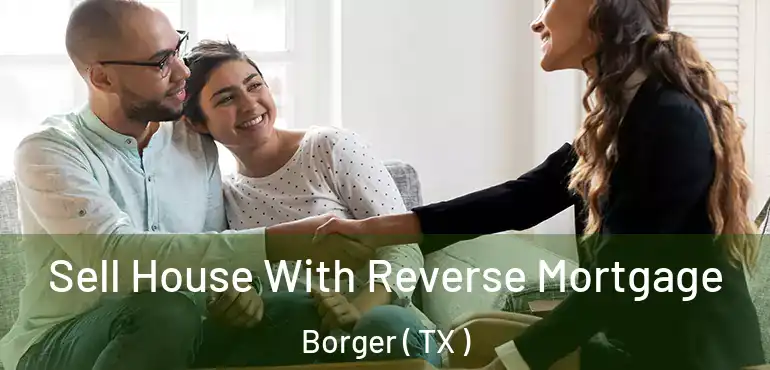  Sell House With Reverse Mortgage Borger ( TX )