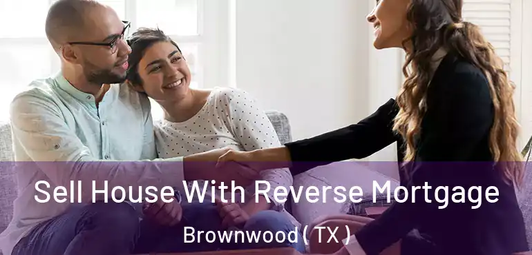 Sell House With Reverse Mortgage Brownwood ( TX )
