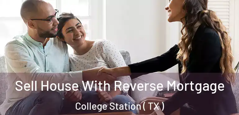  Sell House With Reverse Mortgage College Station ( TX )