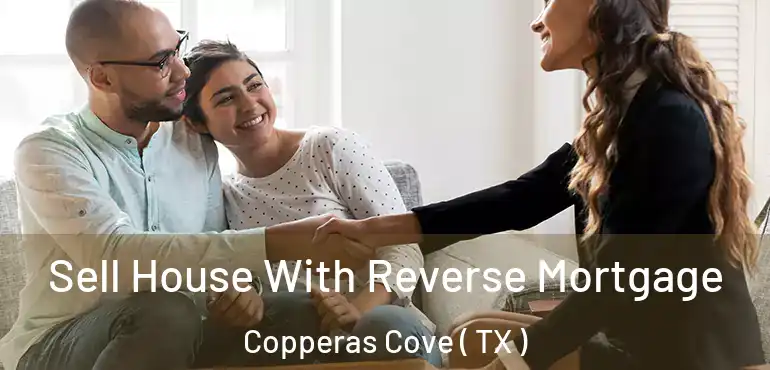  Sell House With Reverse Mortgage Copperas Cove ( TX )