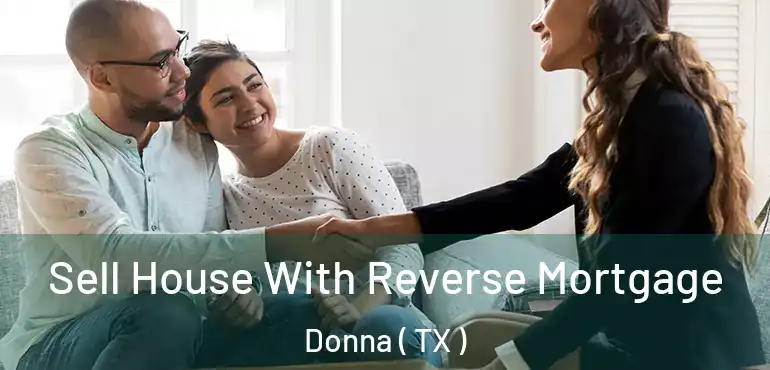  Sell House With Reverse Mortgage Donna ( TX )