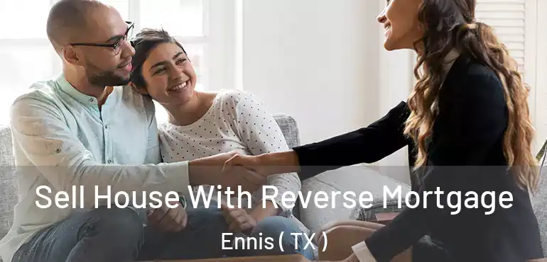  Sell House With Reverse Mortgage Ennis ( TX )
