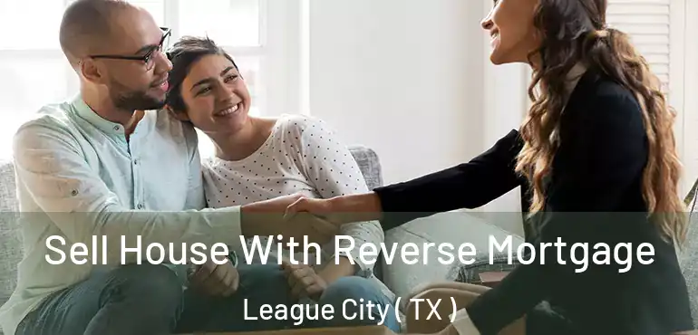  Sell House With Reverse Mortgage League City ( TX )