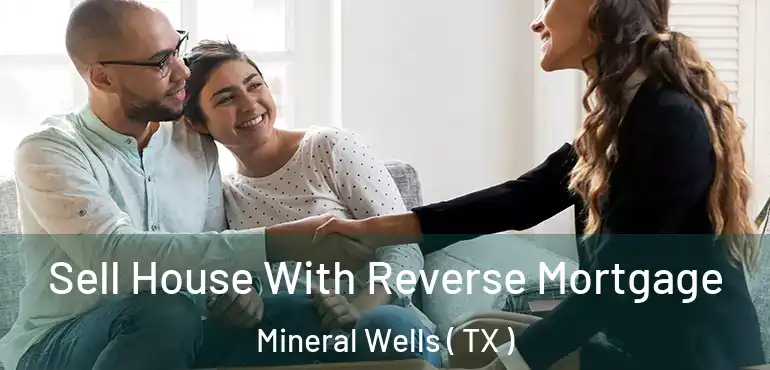 Sell House With Reverse Mortgage Mineral Wells ( TX )