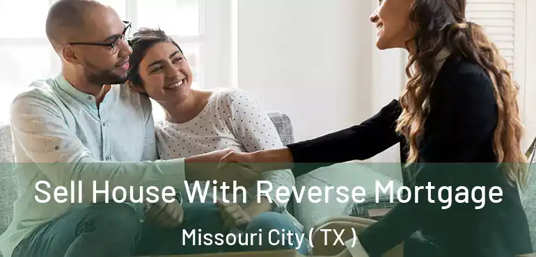  Sell House With Reverse Mortgage Missouri City ( TX )
