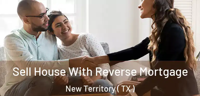  Sell House With Reverse Mortgage New Territory ( TX )
