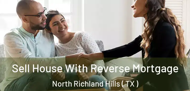  Sell House With Reverse Mortgage North Richland Hills ( TX )