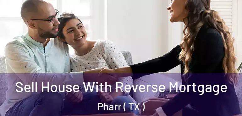  Sell House With Reverse Mortgage Pharr ( TX )