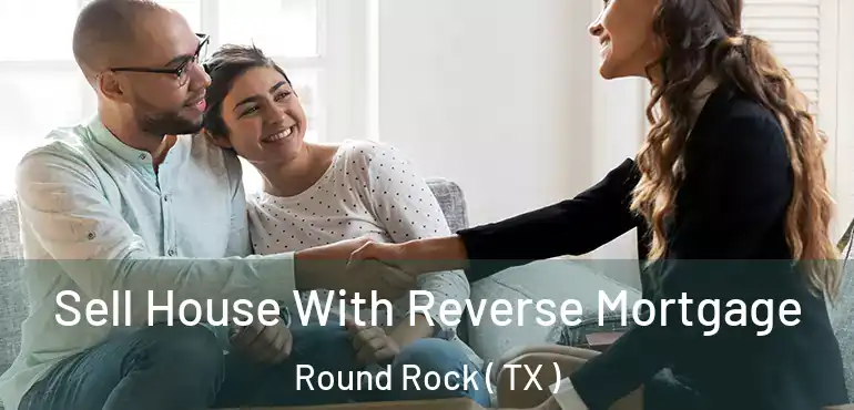  Sell House With Reverse Mortgage Round Rock ( TX )