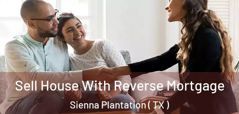  Sell House With Reverse Mortgage Sienna Plantation ( TX )