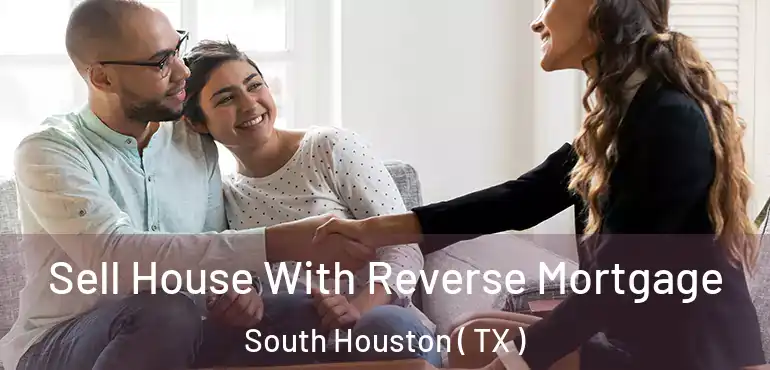  Sell House With Reverse Mortgage South Houston ( TX )