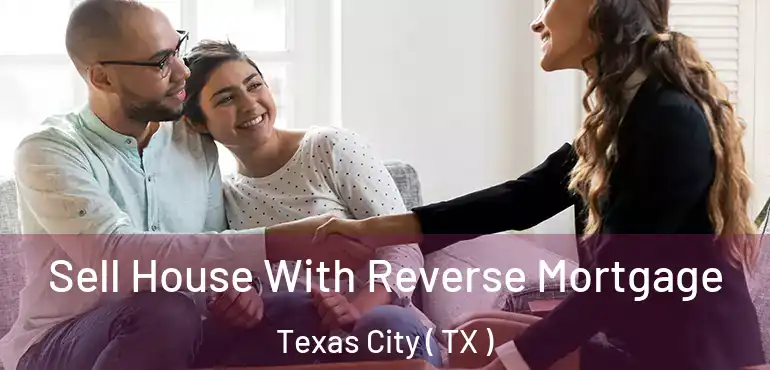  Sell House With Reverse Mortgage Texas City ( TX )