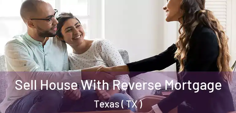  Sell House With Reverse Mortgage Texas ( TX )