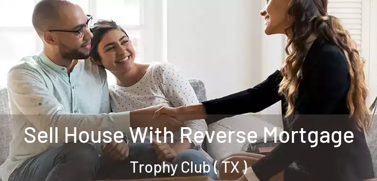  Sell House With Reverse Mortgage Trophy Club ( TX )