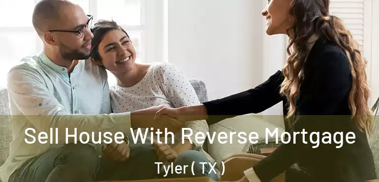  Sell House With Reverse Mortgage Tyler ( TX )