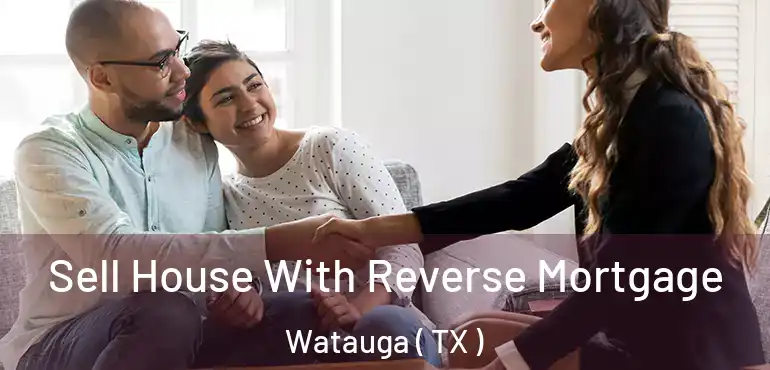  Sell House With Reverse Mortgage Watauga ( TX )