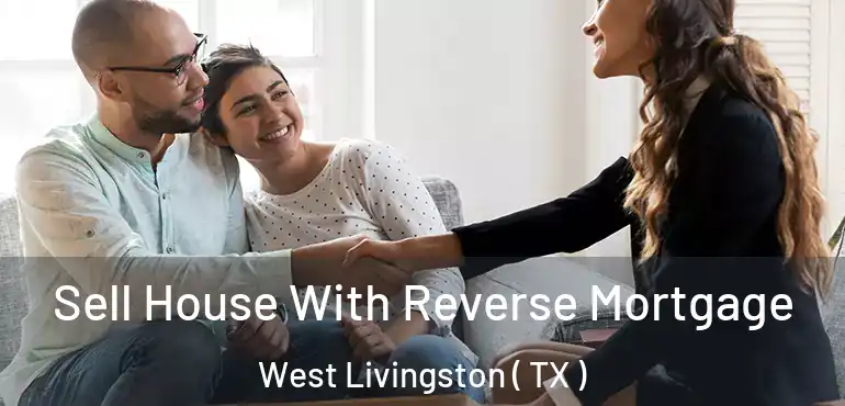  Sell House With Reverse Mortgage West Livingston ( TX )