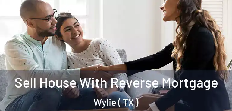 Sell House With Reverse Mortgage Wylie ( TX )