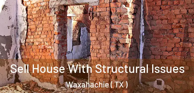 Sell House With Structural Issues Waxahachie ( TX )