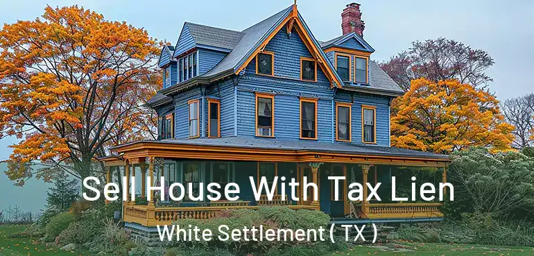  Sell House With Tax Lien White Settlement ( TX )