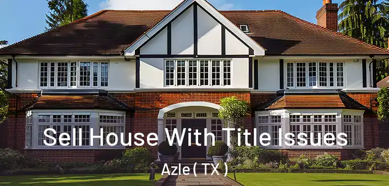  Sell House With Title Issues Azle ( TX )