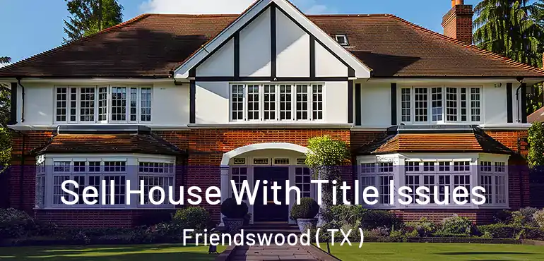  Sell House With Title Issues Friendswood ( TX )