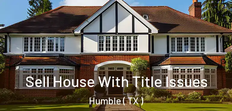  Sell House With Title Issues Humble ( TX )