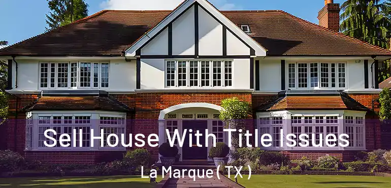  Sell House With Title Issues La Marque ( TX )