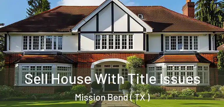  Sell House With Title Issues Mission Bend ( TX )