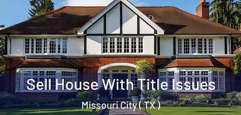  Sell House With Title Issues Missouri City ( TX )