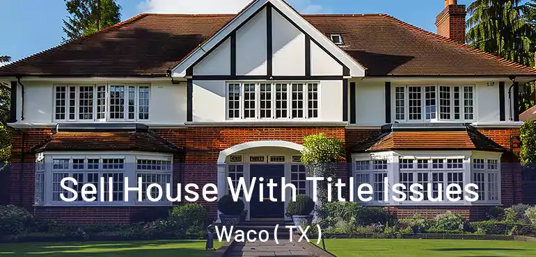  Sell House With Title Issues Waco ( TX )