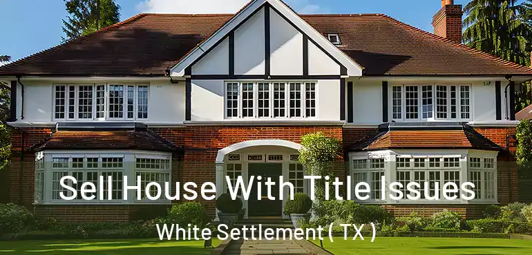  Sell House With Title Issues White Settlement ( TX )