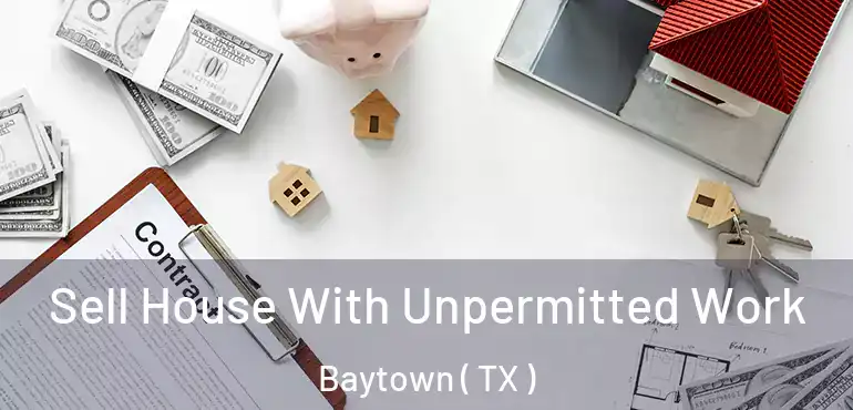  Sell House With Unpermitted Work Baytown ( TX )
