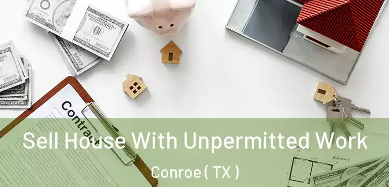  Sell House With Unpermitted Work Conroe ( TX )