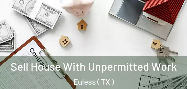  Sell House With Unpermitted Work Euless ( TX )