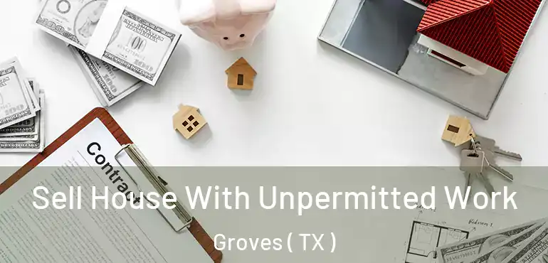 Sell House With Unpermitted Work Groves ( TX )