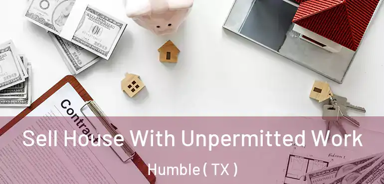  Sell House With Unpermitted Work Humble ( TX )