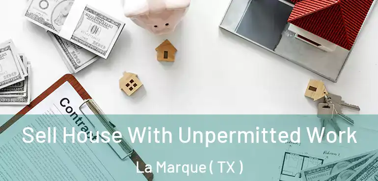  Sell House With Unpermitted Work La Marque ( TX )
