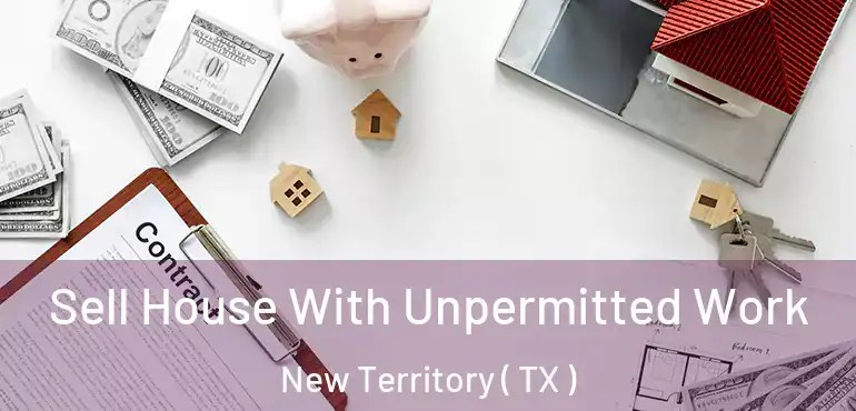  Sell House With Unpermitted Work New Territory ( TX )