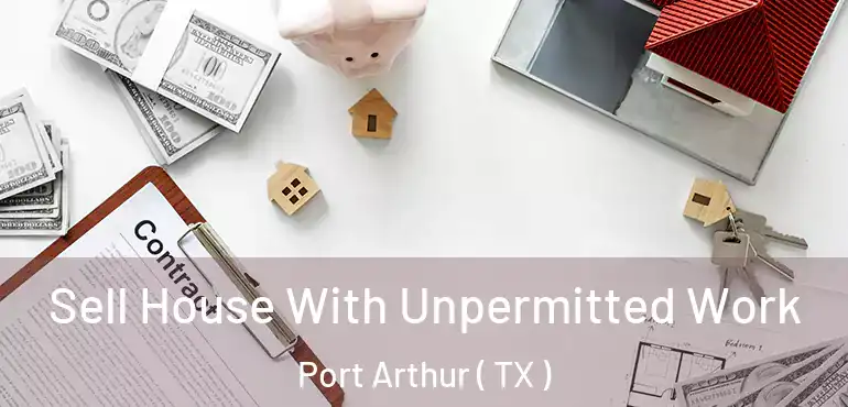  Sell House With Unpermitted Work Port Arthur ( TX )