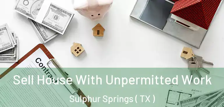  Sell House With Unpermitted Work Sulphur Springs ( TX )
