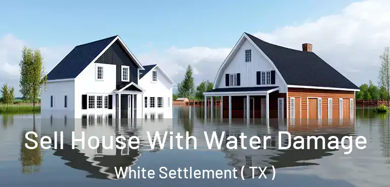  Sell House With Water Damage White Settlement ( TX )