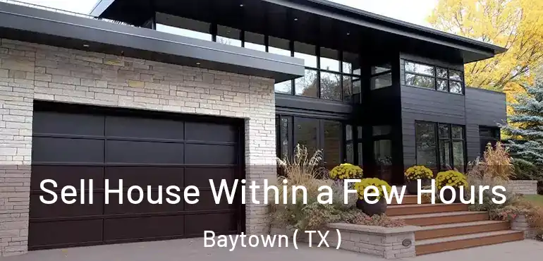  Sell House Within a Few Hours Baytown ( TX )