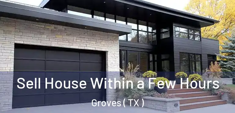  Sell House Within a Few Hours Groves ( TX )