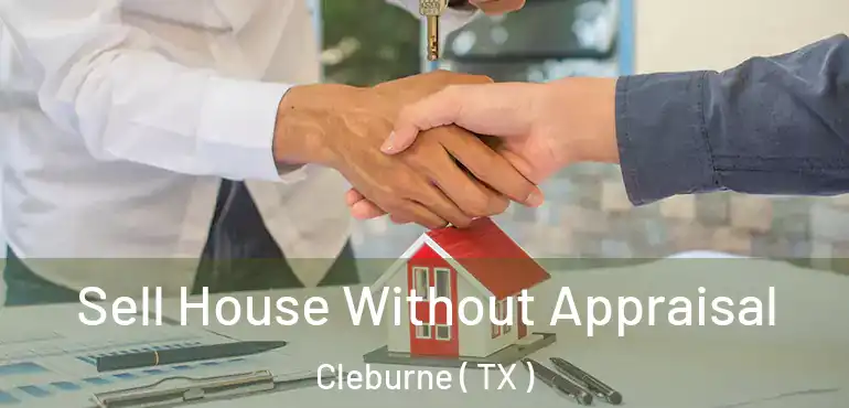  Sell House Without Appraisal Cleburne ( TX )