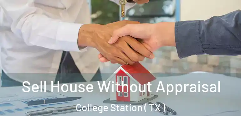  Sell House Without Appraisal College Station ( TX )